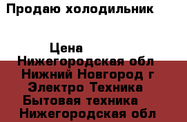 Продаю холодильник DON › Цена ­ 7 000 - Нижегородская обл., Нижний Новгород г. Электро-Техника » Бытовая техника   . Нижегородская обл.